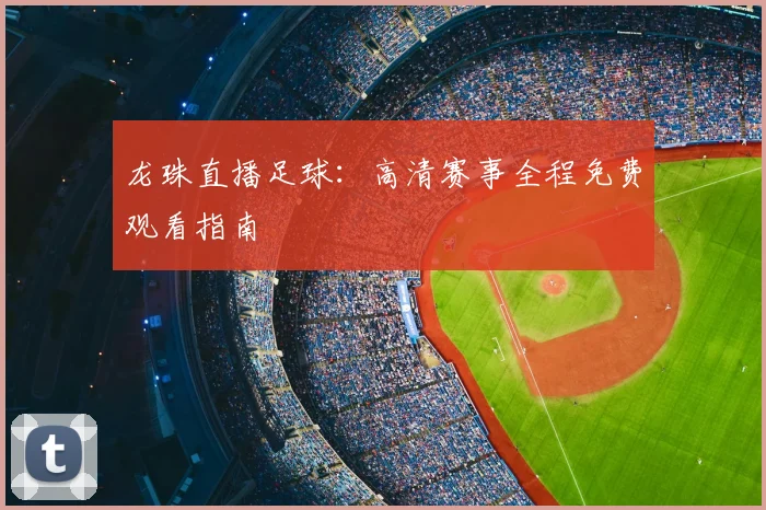 龙珠直播足球：高清赛事全程免费观看指南