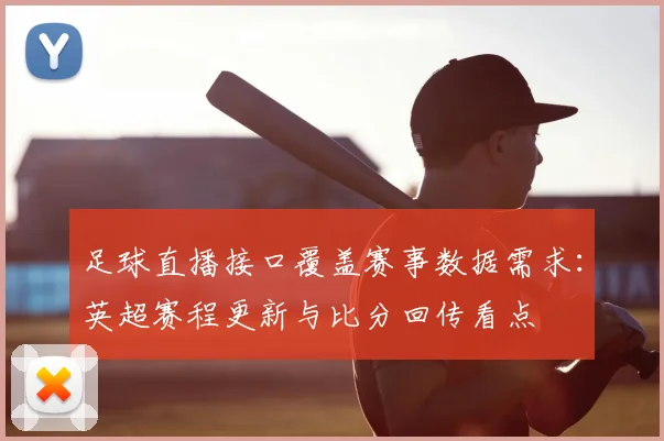 足球直播接口覆盖赛事数据需求：英超赛程更新与比分回传看点