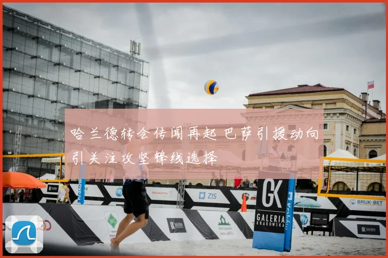 哈兰德转会传闻再起 巴萨引援动向引关注攻坚锋线选择