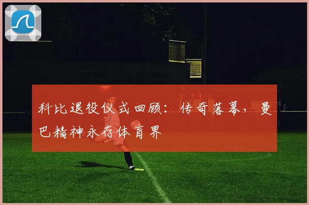 科比退役仪式回顾：传奇落幕，曼巴精神永存体育界