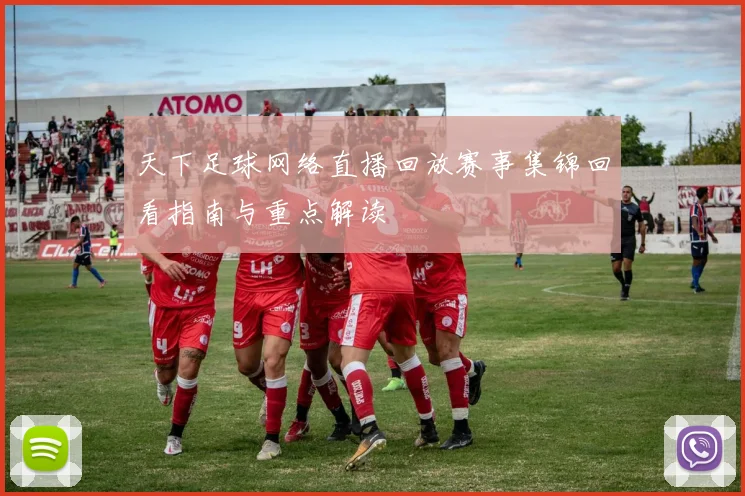天下足球网络直播回放赛事集锦回看指南与重点解读