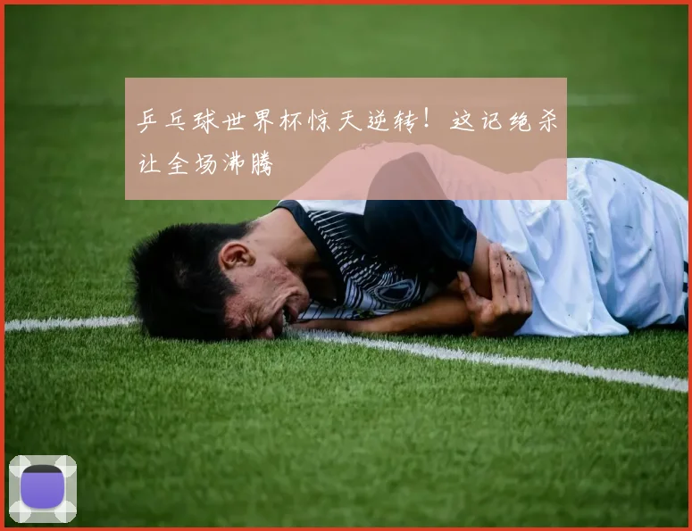 乒乓球世界杯惊天逆转！这记绝杀让全场沸腾