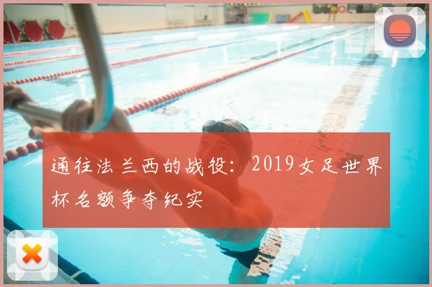 通往法兰西的战役：2019女足世界杯名额争夺纪实