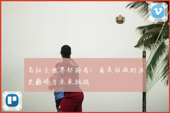 乌拉圭世界杯排名：南美劲旅的历史巅峰与未来挑战