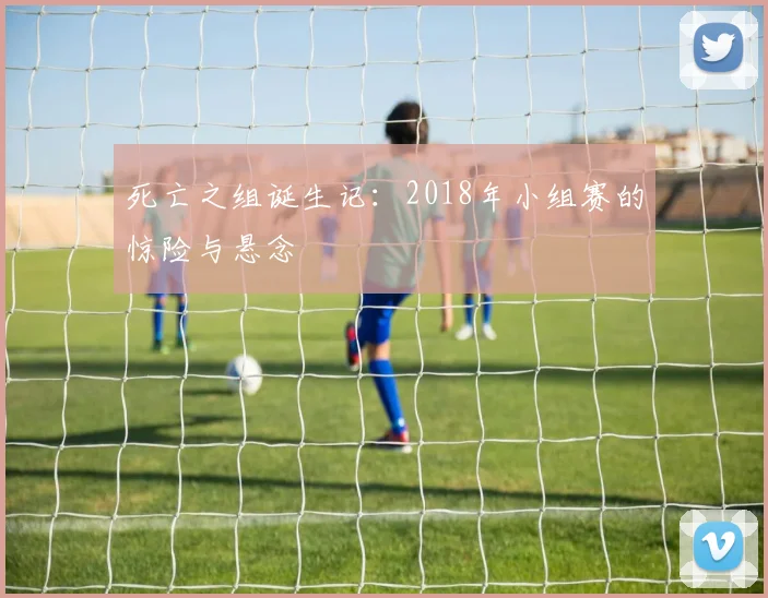 死亡之组诞生记：2018年小组赛的惊险与悬念
