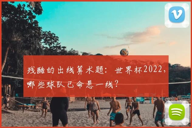 残酷的出线算术题：世界杯2022，哪些球队已命悬一线？