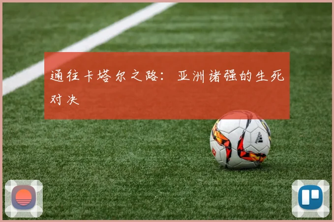 通往卡塔尔之路：亚洲诸强的生死对决