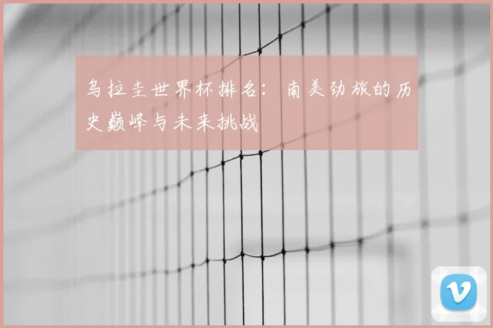 乌拉圭世界杯排名：南美劲旅的历史巅峰与未来挑战