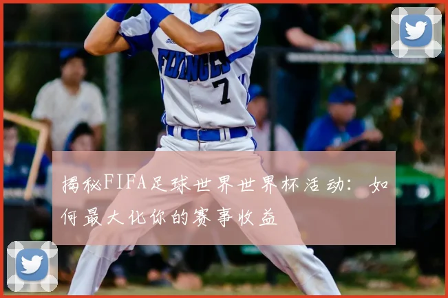 揭秘FIFA足球世界世界杯活动:如何最大化你的赛事收益