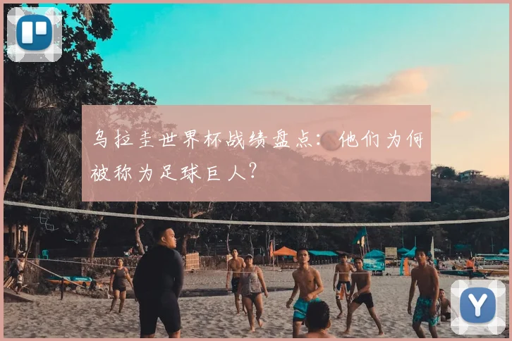乌拉圭世界杯战绩盘点:他们为何被称为足球巨人?