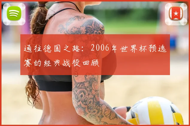 通往德国之路：2006年世界杯预选赛的经典战役回顾