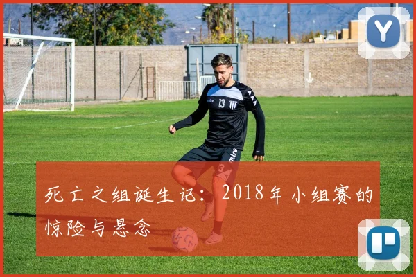 死亡之组诞生记：2018年小组赛的惊险与悬念