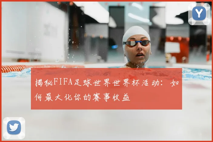 揭秘FIFA足球世界世界杯活动：如何最大化你的赛事收益