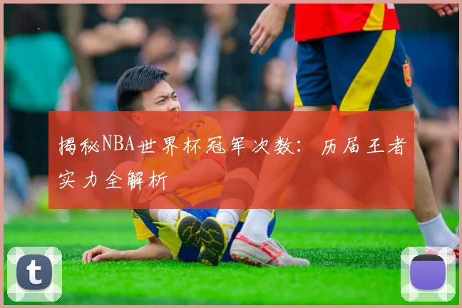 揭秘NBA世界杯冠军次数:历届王者实力全解析