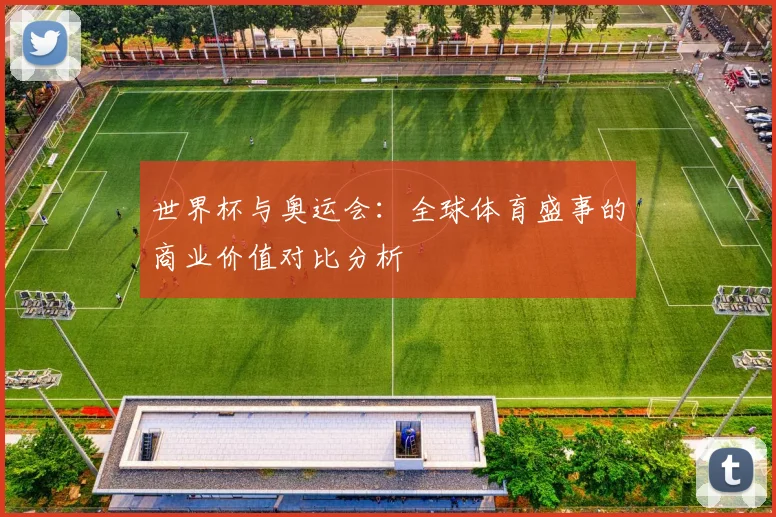 世界杯与奥运会：全球体育盛事的商业价值对比分析