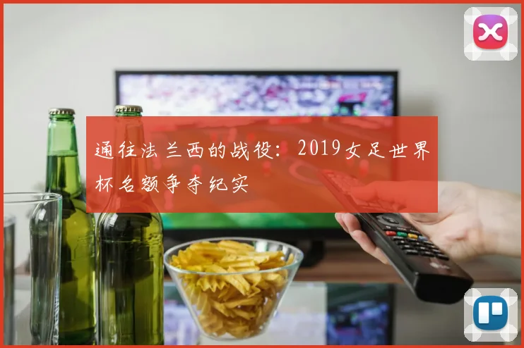通往法兰西的战役：2019女足世界杯名额争夺纪实