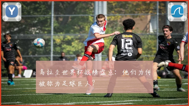 乌拉圭世界杯战绩盘点：他们为何被称为足球巨人？