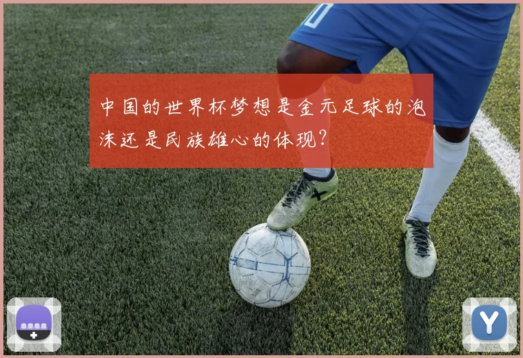 中国的世界杯梦想是金元足球的泡沫还是民族雄心的体现？