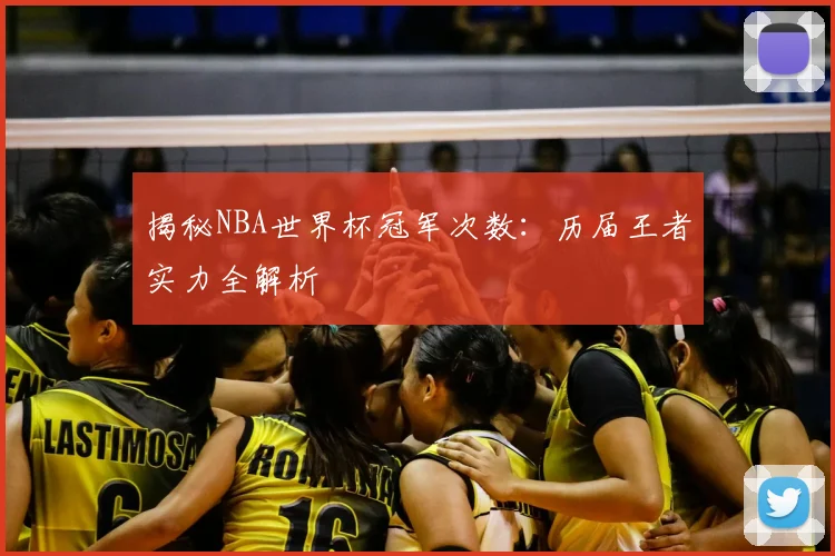 揭秘NBA世界杯冠军次数:历届王者实力全解析
